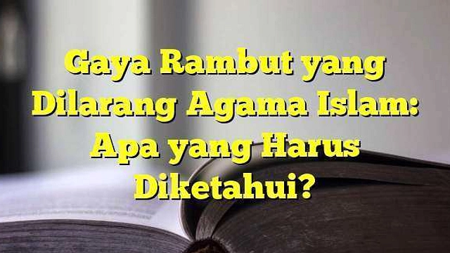 Rambut Islam: 5 Gaya Dilarang, Kenapa Harus Hindari